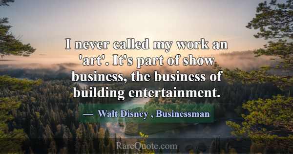 I never called my work an 'art'. It's part of show... -Walt Disney