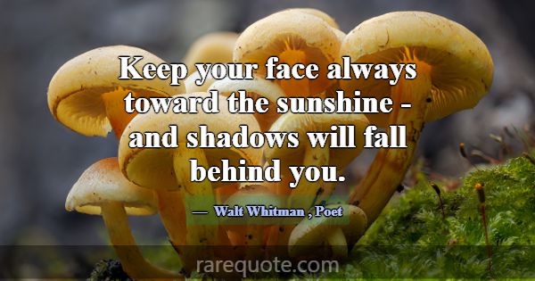 Keep your face always toward the sunshine - and sh... -Walt Whitman
