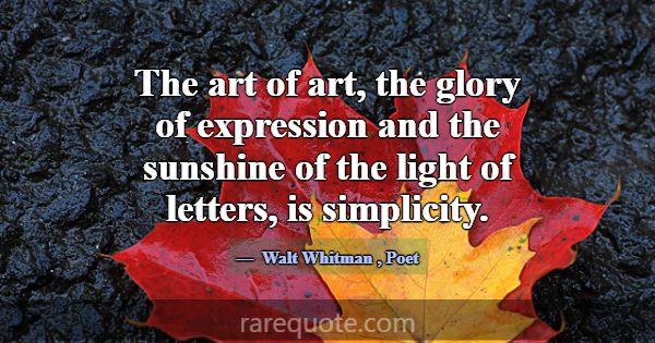 The art of art, the glory of expression and the su... -Walt Whitman