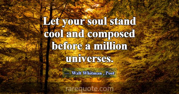 Let your soul stand cool and composed before a mil... -Walt Whitman