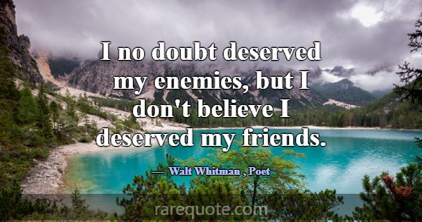 I no doubt deserved my enemies, but I don't believ... -Walt Whitman