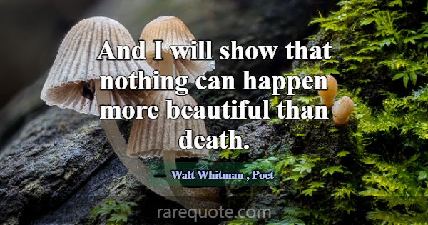 And I will show that nothing can happen more beaut... -Walt Whitman