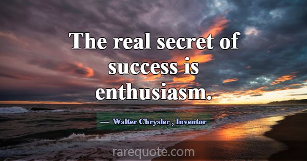 The real secret of success is enthusiasm.... -Walter Chrysler