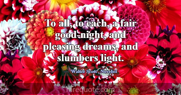 To all, to each, a fair good-night, and pleasing d... -Walter Scott
