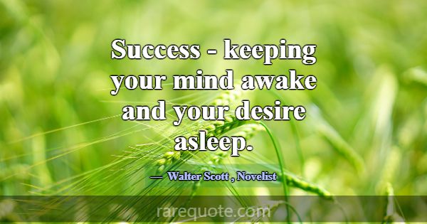 Success - keeping your mind awake and your desire ... -Walter Scott