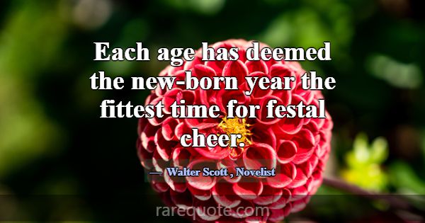 Each age has deemed the new-born year the fittest ... -Walter Scott