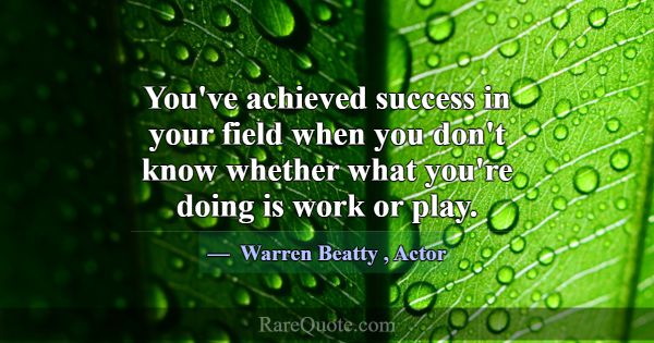 You've achieved success in your field when you don... -Warren Beatty