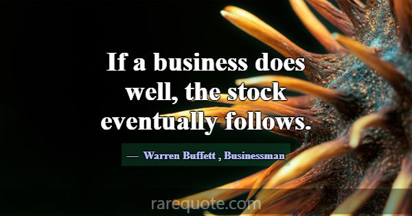 If a business does well, the stock eventually foll... -Warren Buffett
