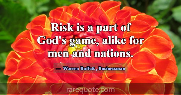 Risk is a part of God's game, alike for men and na... -Warren Buffett