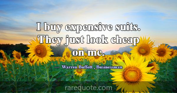 I buy expensive suits. They just look cheap on me.... -Warren Buffett