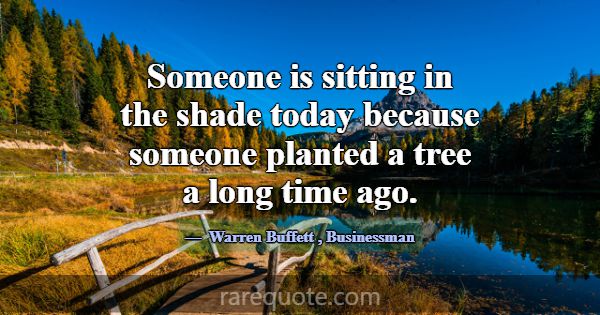 Someone is sitting in the shade today because some... -Warren Buffett