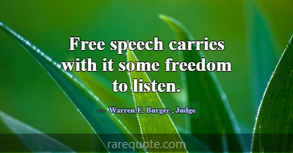 Free speech carries with it some freedom to listen... -Warren E. Burger