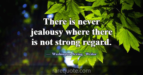 There is never jealousy where there is not strong ... -Washington Irving
