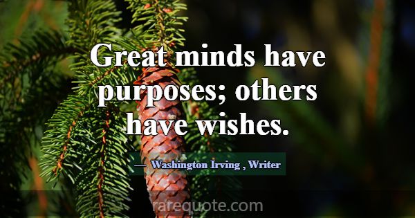 Great minds have purposes; others have wishes.... -Washington Irving