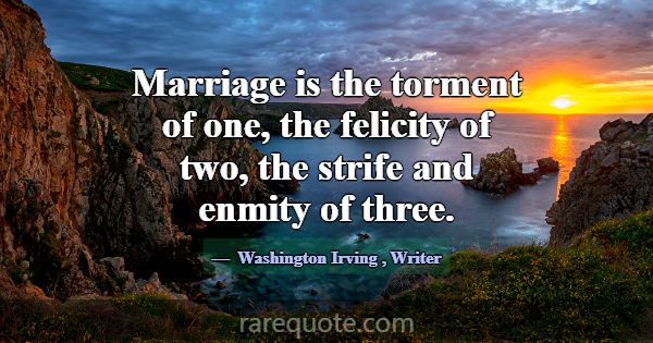 Marriage is the torment of one, the felicity of tw... -Washington Irving