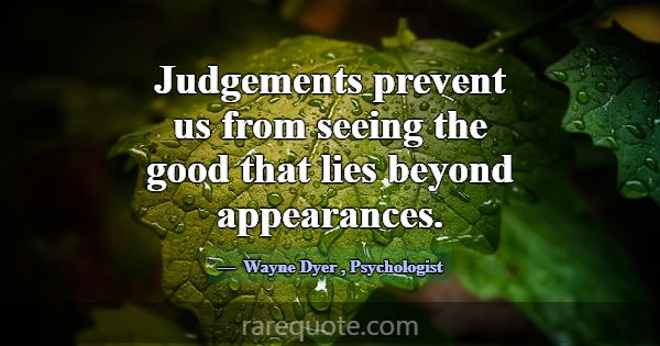 Judgements prevent us from seeing the good that li... -Wayne Dyer