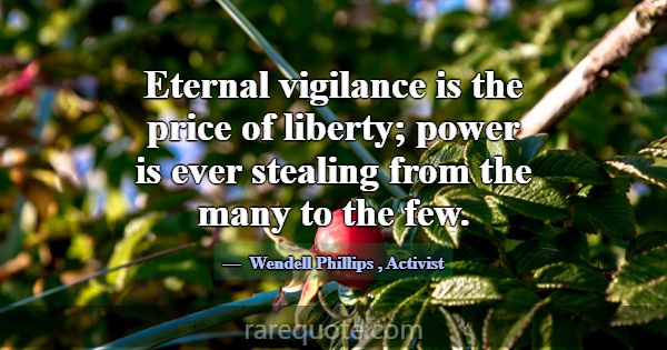 Eternal vigilance is the price of liberty; power i... -Wendell Phillips