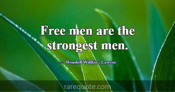 Free men are the strongest men.... -Wendell Willkie