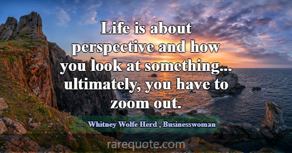 Life is about perspective and how you look at some... -Whitney Wolfe Herd
