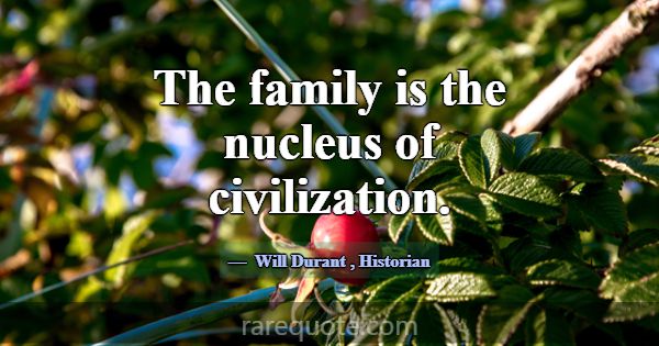 The family is the nucleus of civilization.... -Will Durant