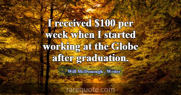 I received $100 per week when I started working at... -Will McDonough
