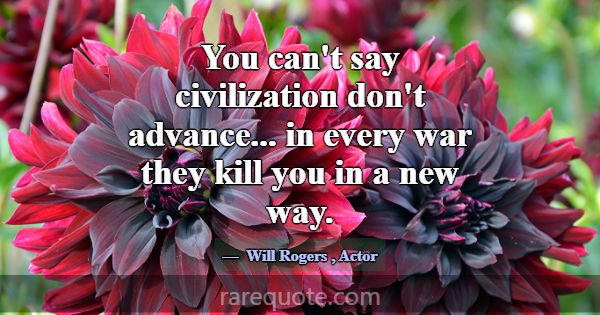 You can't say civilization don't advance... in eve... -Will Rogers