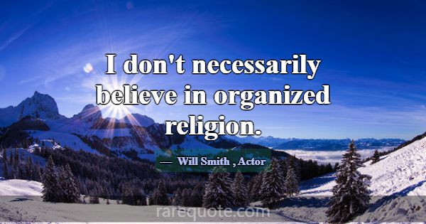 I don't necessarily believe in organized religion.... -Will Smith