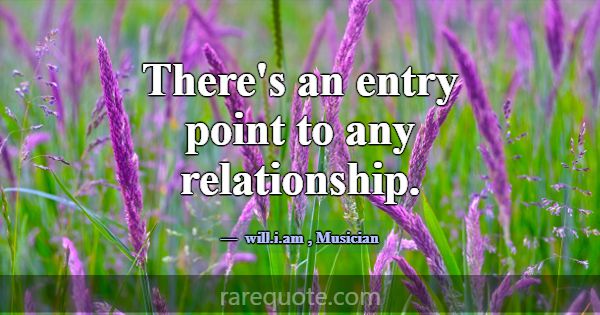 There's an entry point to any relationship.... -will.i.am