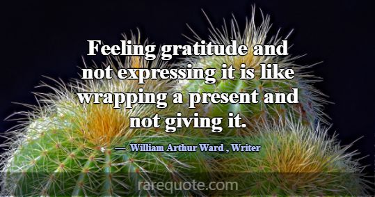 Feeling gratitude and not expressing it is like wr... -William Arthur Ward