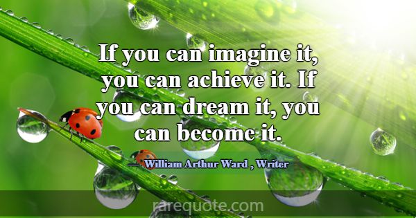 If you can imagine it, you can achieve it. If you ... -William Arthur Ward