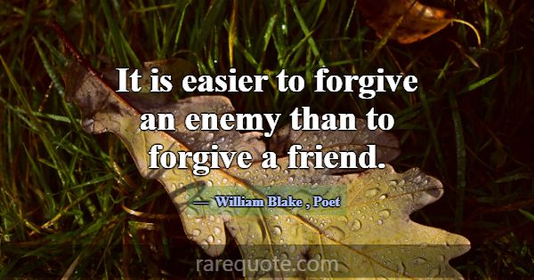 It is easier to forgive an enemy than to forgive a... -William Blake