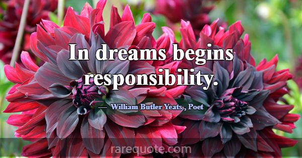 In dreams begins responsibility.... -William Butler Yeats