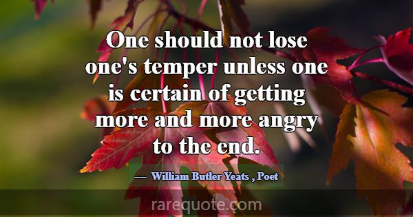 One should not lose one's temper unless one is cer... -William Butler Yeats