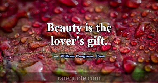 Beauty is the lover's gift.... -William Congreve