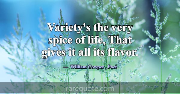 Variety's the very spice of life, That gives it al... -William Cowper