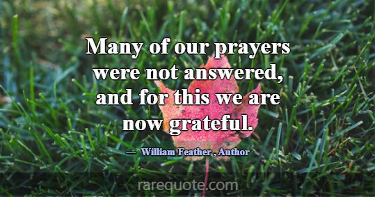 Many of our prayers were not answered, and for thi... -William Feather