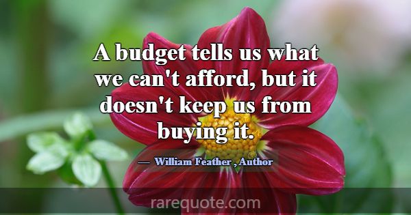 A budget tells us what we can't afford, but it doe... -William Feather