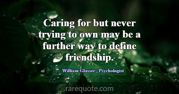 Caring for but never trying to own may be a furthe... -William Glasser