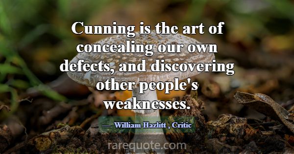 Cunning is the art of concealing our own defects, ... -William Hazlitt