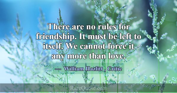 There are no rules for friendship. It must be left... -William Hazlitt