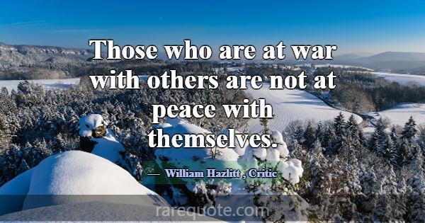 Those who are at war with others are not at peace ... -William Hazlitt