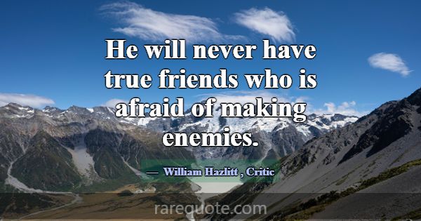 He will never have true friends who is afraid of m... -William Hazlitt