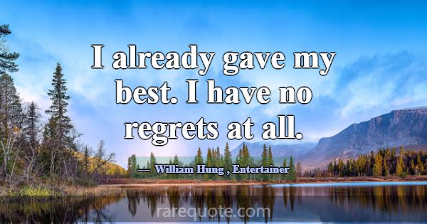I already gave my best. I have no regrets at all.... -William Hung