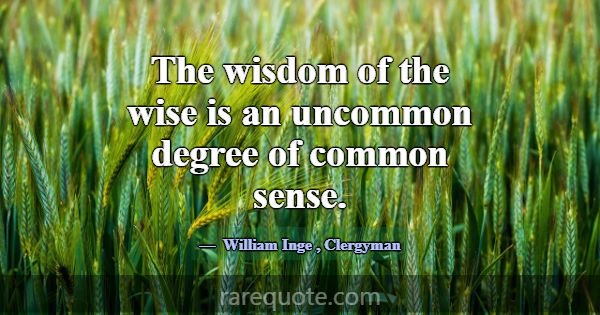 The wisdom of the wise is an uncommon degree of co... -William Inge