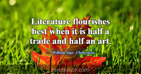 Literature flourishes best when it is half a trade... -William Inge