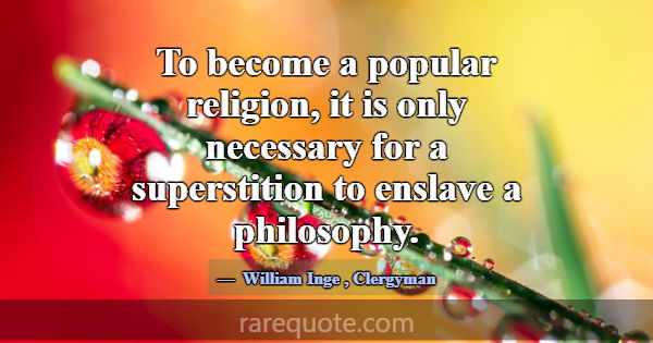 To become a popular religion, it is only necessary... -William Inge