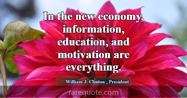 In the new economy, information, education, and mo... -William J. Clinton