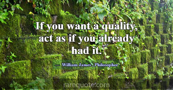 If you want a quality, act as if you already had i... -William James