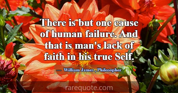 There is but one cause of human failure. And that ... -William James