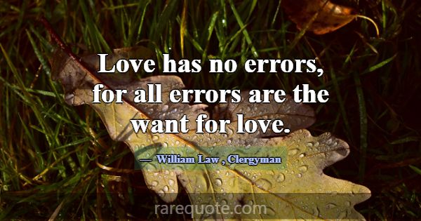 Love has no errors, for all errors are the want fo... -William Law